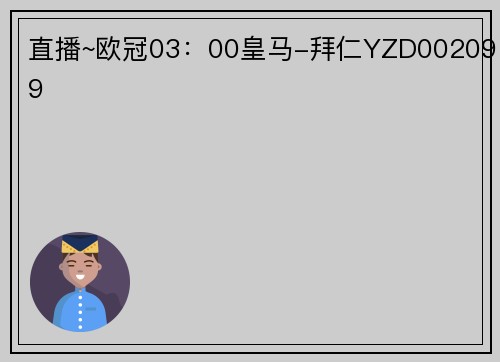 直播~欧冠03：00皇马-拜仁YZD002099